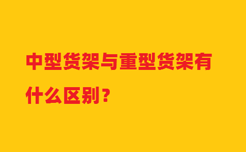 中型貨架與重型貨架有什么區(qū)別?